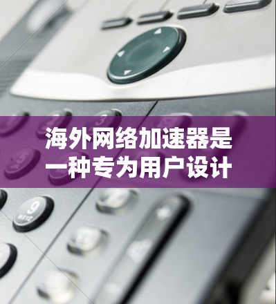 海外网络加速器是一种专为用户设计的软件或网站,旨在提供更快的互联网连接,提升用户体验。以下是关于海外网络加速器的详细分析和推荐 海外网络加速器是一种专为用户设计的软件或网站,旨在提供更快的互联网连接,提升用户体验。以下是关于海外网络加速器的详细分析和推荐