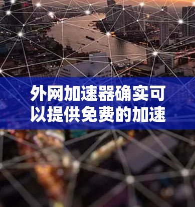 外网加速器确实可以提供免费的加速服务,但需要注意以下几点 外网加速器确实可以提供免费的加速服务,但需要注意以下几点
