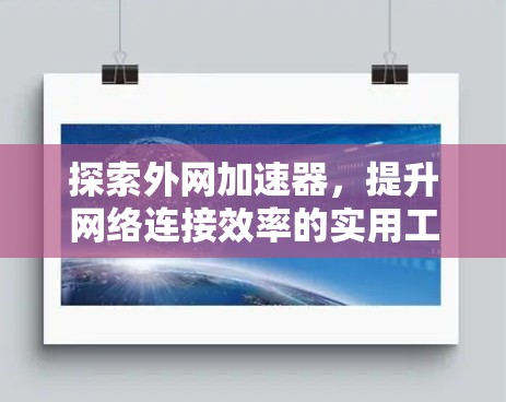 探索外网加速器,提升网络连接效率的实用工具 探索外网加速器,提升网络连接效率的实用工具