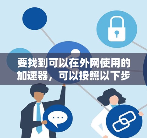 要找到可以在外网使用的加速器,可以按照以下步骤进行选择 要找到可以在外网使用的加速器,可以按照以下步骤进行选择