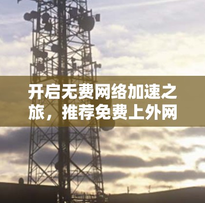 开启无费网络加速之旅,推荐免费上外网的网络加速工具 开启无费网络加速之旅,推荐免费上外网的网络加速工具