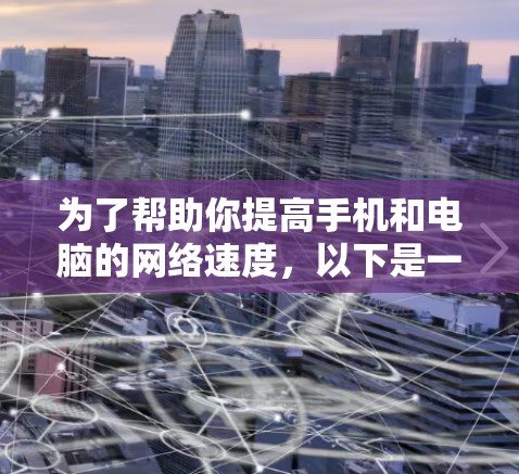 为了帮助你提高手机和电脑的网络速度,以下是一个详细的步骤指南,涵盖免费外网加速器的使用和优化 为了帮助你提高手机和电脑的网络速度,以下是一个详细的步骤指南,涵盖免费外网加速器的使用和优化