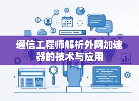 通信工程师解析外网加速器的技术与应用 通信工程师解析外网加速器的技术与应用
