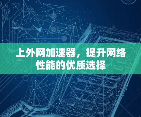 上外网加速器,提升网络性能的优质选择 上外网加速器,提升网络性能的优质选择