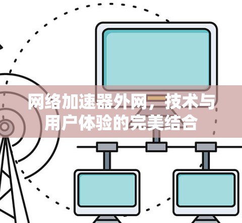 网络加速器外网,技术与用户体验的完美结合 网络加速器外网,技术与用户体验的完美结合