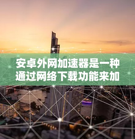 安卓外网加速器是一种通过网络下载功能来加速文件或下载内容的软件工具。以下是对这样的工具的详细分析和推荐 安卓外网加速器是一种通过网络下载功能来加速文件或下载内容的软件工具。以下是对这样的工具的详细分析和推荐