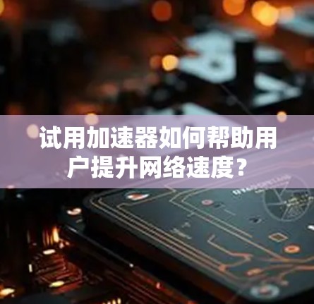 试用加速器如何帮助用户提升网络速度? 试用加速器如何帮助用户提升网络速度?