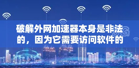 破解外网加速器本身是非法的，因为它需要访问软件的内部代码，这在大多数合法软件中是不允许的。此外，破解软件通常需要特定的软件许可，这在合法软件体系中是不被允许的