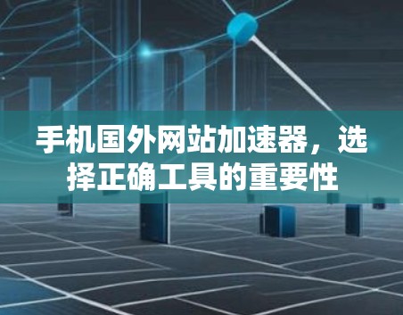 手机国外网站加速器，选择正确工具的重要性