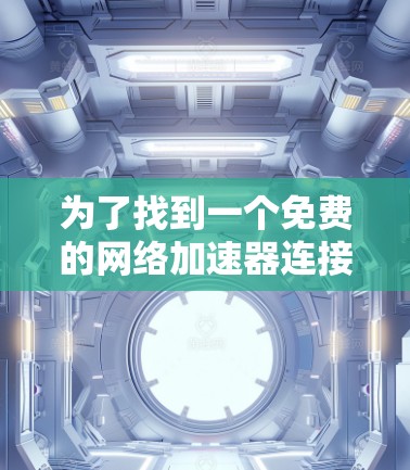 为了找到一个免费的网络加速器连接到外网，您可以按照以下步骤进行