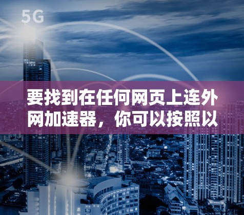 要找到在任何网页上连外网加速器，你可以按照以下步骤操作