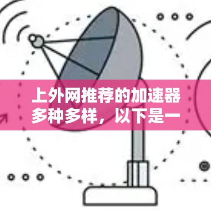 上外网推荐的加速器多种多样，以下是一些综合考虑后推荐的选择