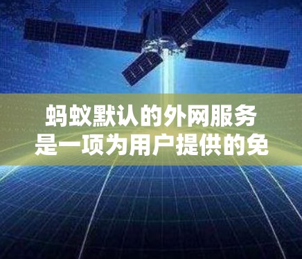 蚂蚁默认的外网服务是一项为用户提供的免费网络连接工具，旨在为移动设备提供便捷的网络连接。以下是对蚂蚁默认外网服务的详细分析和使用方法