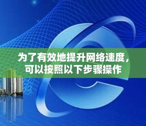 为了有效地提升网络速度，可以按照以下步骤操作