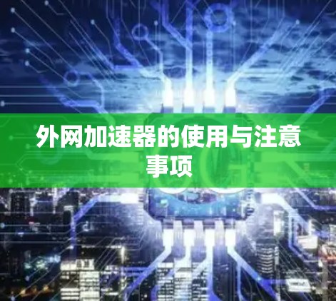 外网加速器的使用与注意事项 外网加速器的使用与注意事项
