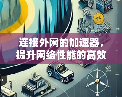 连接外网的加速器，提升网络性能的高效解决方案