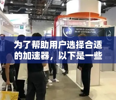 为了帮助用户选择合适的加速器,以下是一些详细的列表和建议 为了帮助用户选择合适的加速器,以下是一些详细的列表和建议
