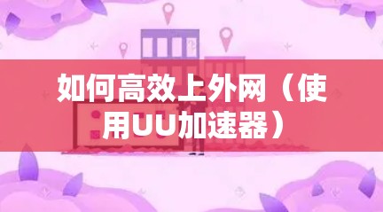 如何高效上外网(使用UU加速器) 如何高效上外网(使用UU加速器)