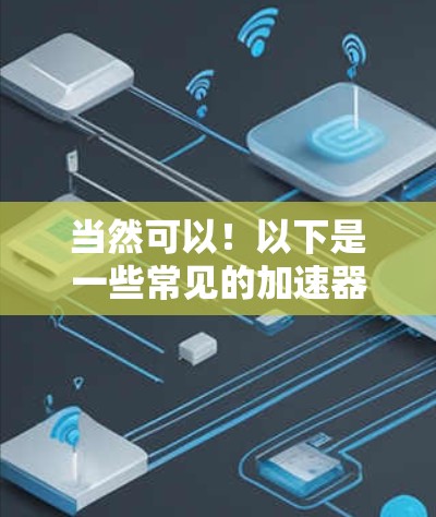 当然可以！以下是一些常见的加速器推荐，帮助你提升国外网站的访问速度