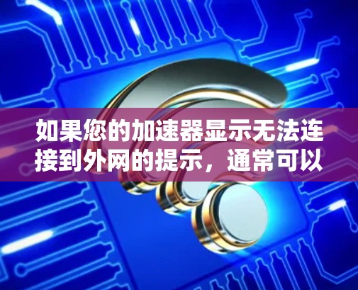如果您的加速器显示无法连接到外网的提示，通常可以通过以下步骤来解决