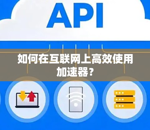 如何在互联网上高效使用加速器？