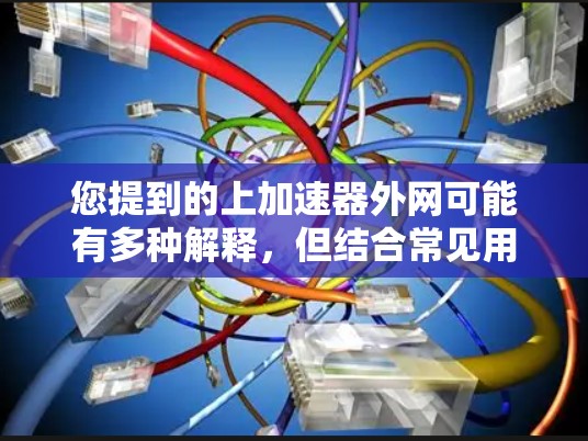您提到的上加速器外网可能有多种解释，但结合常见用法，我猜测您可能想了解如何在某个加速器上连接到互联网或使用加速功能。以下是一些可能的解释和解决方案