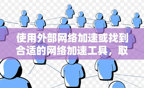 使用外部网络加速或找到合适的网络加速工具，取决于你的具体需求。以下是一些常见方法和工具，帮助你优化网络性能