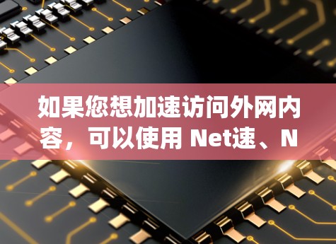 如果您想加速访问外网内容，可以使用 Net速、Netjio、SpeedX 等网络加速器软件。以下是一些使用这些工具的步骤