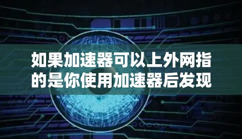 如果加速器可以上外网指的是你使用加速器后发现网络连接到外部服务器，导致网页速度变慢，以下是一些可能的解决方案