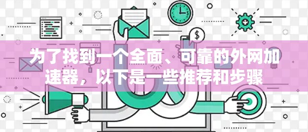 为了找到一个全面、可靠的外网加速器，以下是一些推荐和步骤