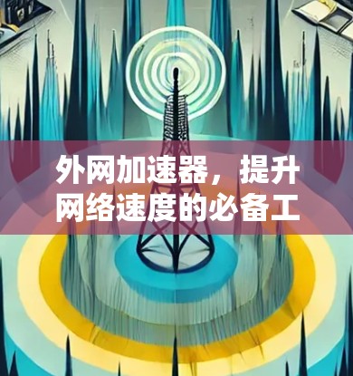 外网加速器，提升网络速度的必备工具