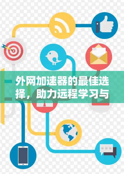 外网加速器的最佳选择，助力远程学习与办公高效运行