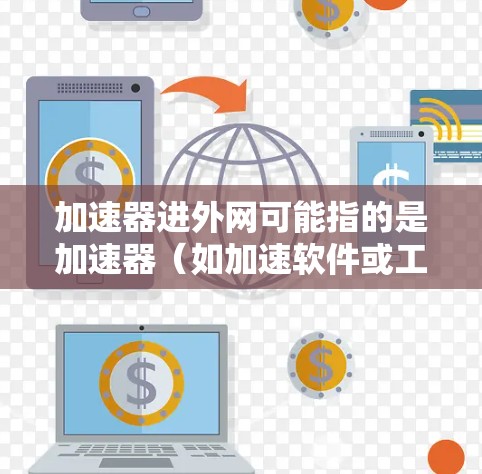 加速器进外网可能指的是加速器(如加速软件或工具)用于进入某个特定的进外网(可能是某个国家或地区的互联网网络)进外网通常指特定的网络环境,比如某个地区的互联网接入点、服务提供商等 加速器进外网可能指的是加速器(如加速软件或工具)用于进入某个特定的进外网(可能是某个国家或地区的互联网网络)进外网通常指特定的网络环境,比如某个地区的互联网接入点、服务提供商等