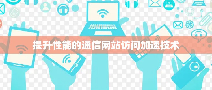 提升性能的通信网站访问加速技术