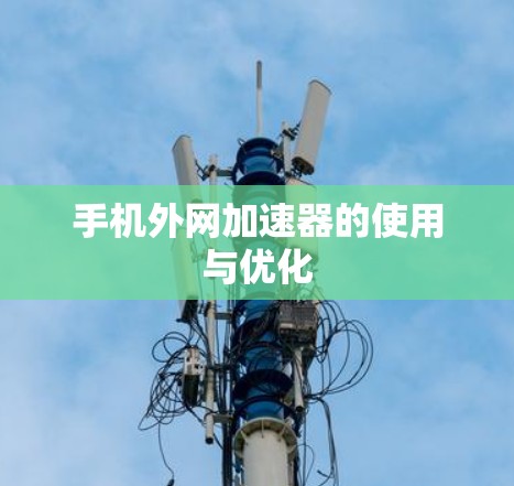 手机外网加速器的使用与优化 手机外网加速器的使用与优化