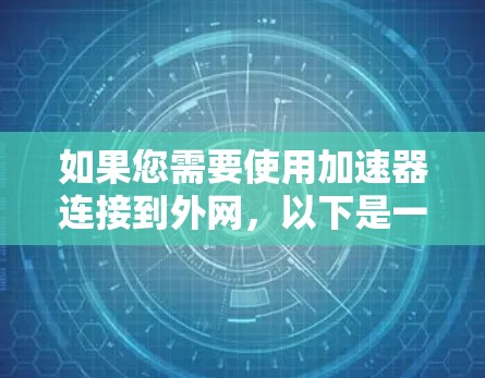 如果您需要使用加速器连接到外网,以下是一些建议和步骤,帮助您高效完成任务 如果您需要使用加速器连接到外网,以下是一些建议和步骤,帮助您高效完成任务