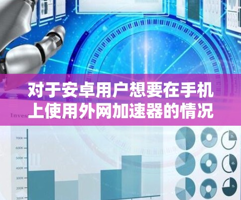 对于安卓用户想要在手机上使用外网加速器的情况,免费选择一个合适的工具是很重要的。以下是一些推荐方案,供你参考 对于安卓用户想要在手机上使用外网加速器的情况,免费选择一个合适的工具是很重要的。以下是一些推荐方案,供你参考