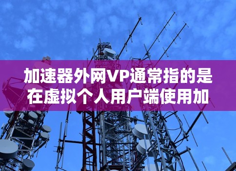 加速器外网VP通常指的是在虚拟个人用户端使用加速器来提升网络性能的工具或方法。以下是对该术语的详细解析