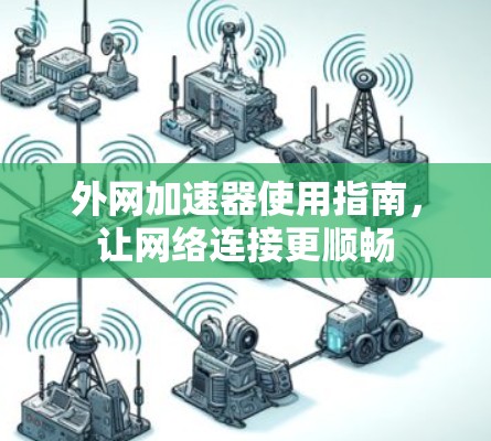 外网加速器使用指南,让网络连接更顺畅 外网加速器使用指南,让网络连接更顺畅