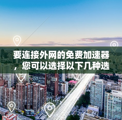 要连接外网的免费加速器，您可以选择以下几种选项，这些选项通常提供不同的功能和配置，以满足不同的需求