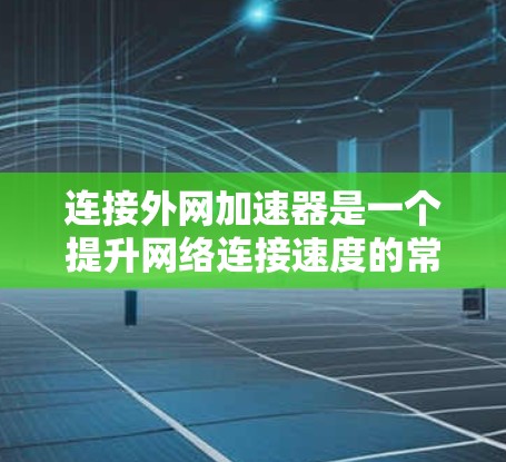 连接外网加速器是一个提升网络连接速度的常见步骤,以下是一个分步指南,帮助您顺利完成 连接外网加速器是一个提升网络连接速度的常见步骤,以下是一个分步指南,帮助您顺利完成