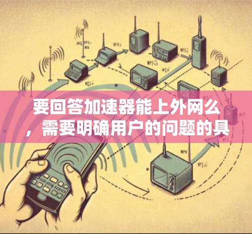 要回答加速器能上外网么，需要明确用户的问题的具体内容。以下是逐步的解释和答案