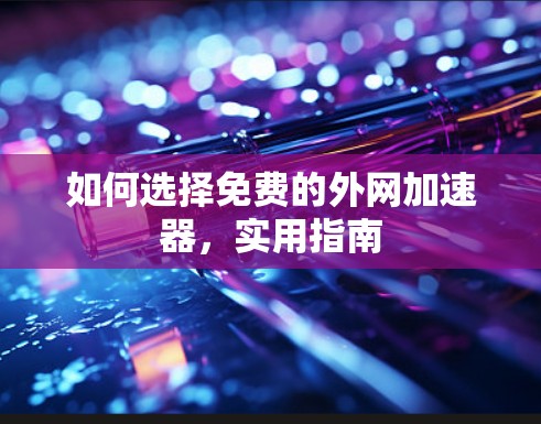 如何选择免费的外网加速器，实用指南