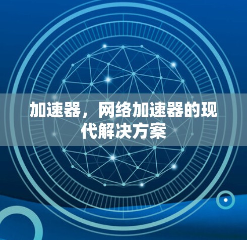 加速器,网络加速器的现代解决方案 加速器,网络加速器的现代解决方案