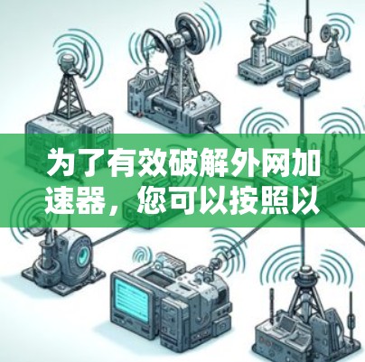 为了有效破解外网加速器,您可以按照以下步骤进行操作 为了有效破解外网加速器,您可以按照以下步骤进行操作