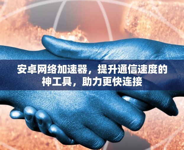 安卓网络加速器,提升通信速度的神工具,助力更快连接 安卓网络加速器,提升通信速度的神工具,助力更快连接