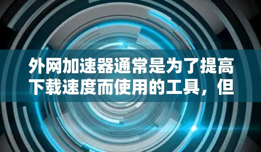 外网加速器通常是为了提高下载速度而使用的工具,但为了确保安全和防止恶意软件的传播,以下是一些推荐的免费版本,而不是购买破解版 外网加速器通常是为了提高下载速度而使用的工具,但为了确保安全和防止恶意软件的传播,以下是一些推荐的免费版本,而不是购买破解版