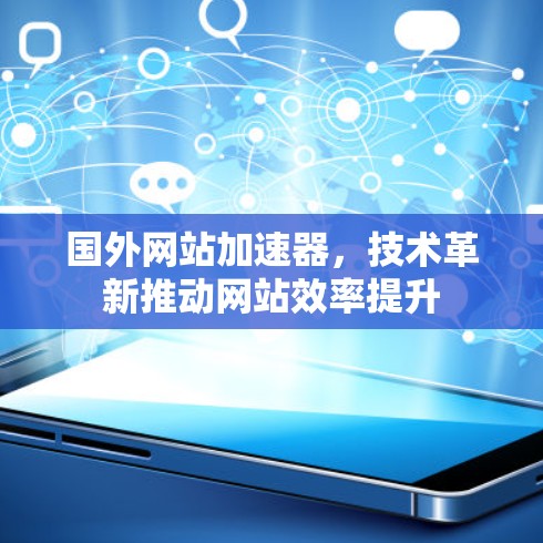 国外网站加速器,技术革新推动网站效率提升 国外网站加速器,技术革新推动网站效率提升