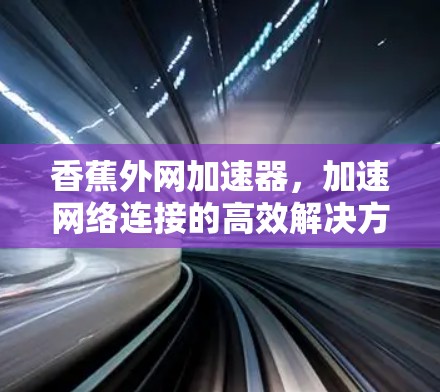 香蕉外网加速器,加速网络连接的高效解决方案 香蕉外网加速器,加速网络连接的高效解决方案