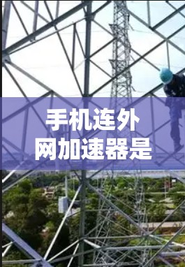 手机连外网加速器是一种通过将手机内的网络缓存与外网网络连接起来的软件，用于提升下载速度和减少延迟。以下是使用手机连外网加速器的步骤指南